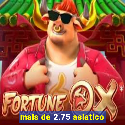 mais de 2.75 asiatico